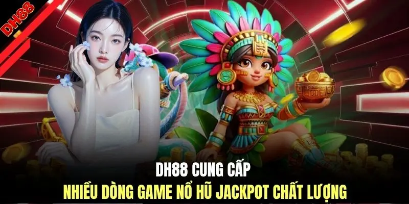 DH88 cung cấp nhiều dòng game nổ hũ Jackpot chất lượng