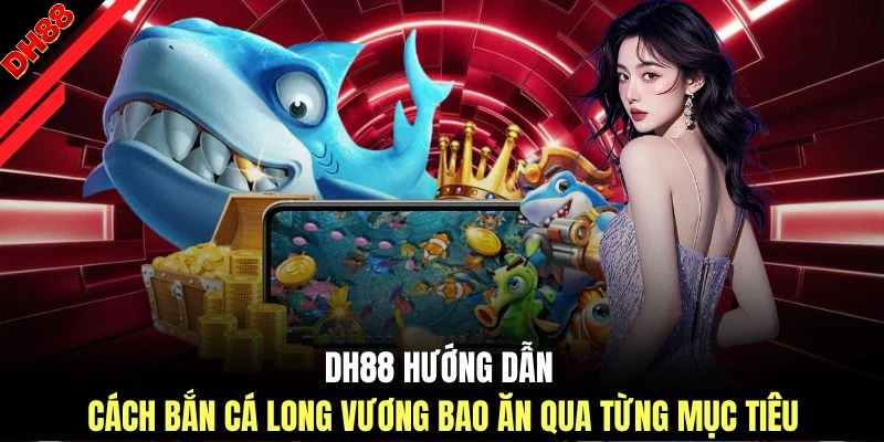 DH88 hướng dẫn cách bắn cá Long Vương bao ăn qua từng mục tiêu