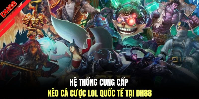 Hệ thống cung cấp kèo cá cược LOL quốc tế tại DH88