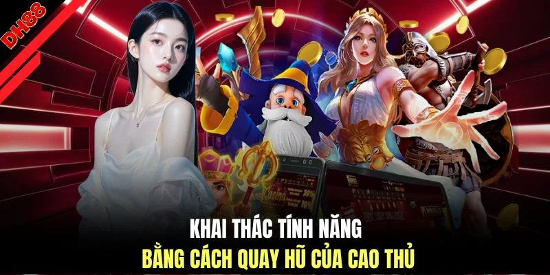 Khai thác tính năng bằng cách quay hũ của cao thủ