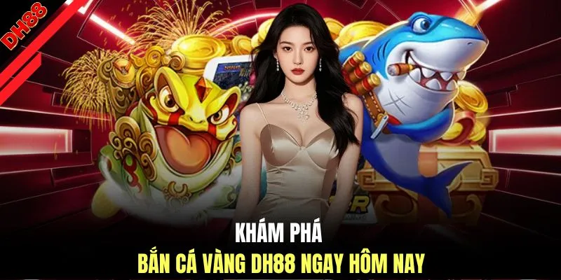 Khám phá bắn cá vàng DH88 ngay hôm nay