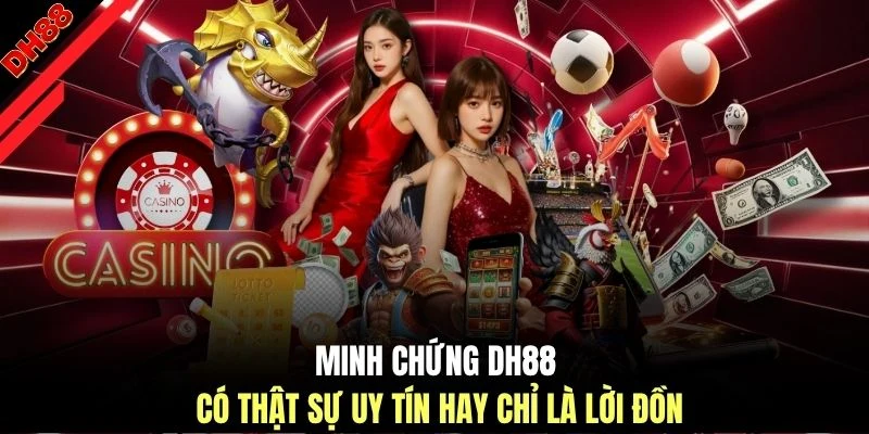 Minh chứng DH88 có thật sự uy tín hay chỉ là lời đồn