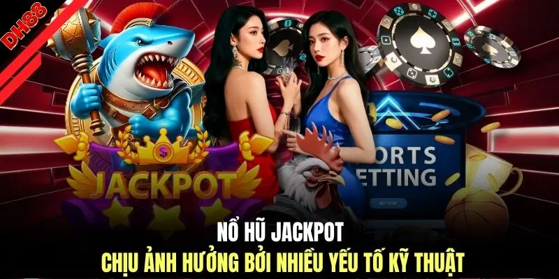 Nổ hũ Jackpot chịu ảnh hưởng bởi nhiều yếu tố kỹ thuật