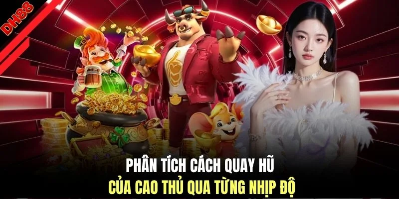 Phân tích cách quay hũ của cao thủ qua từng nhịp độ