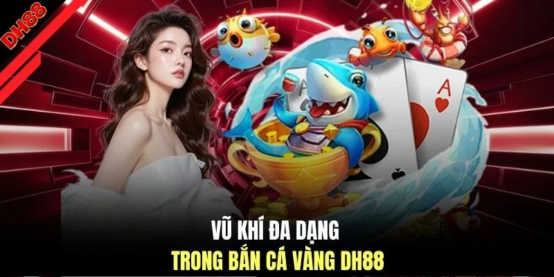 Vũ khí đa dạng trong bắn cá vàng DH88