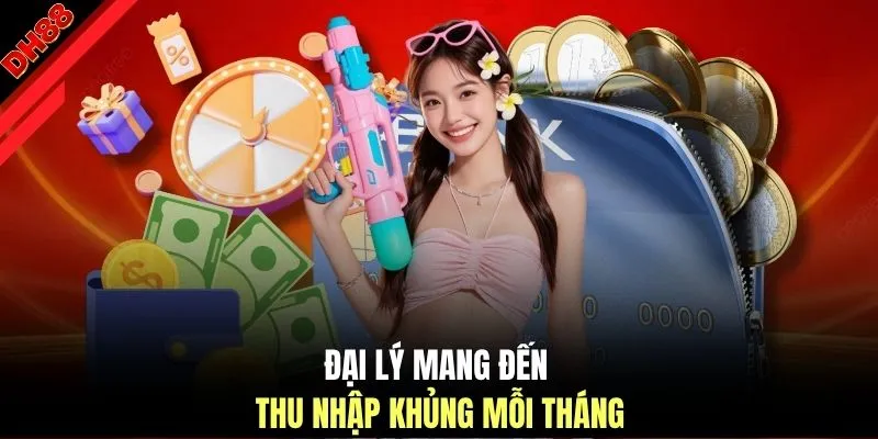 Đại lý mang đến thu nhập khủng mỗi tháng