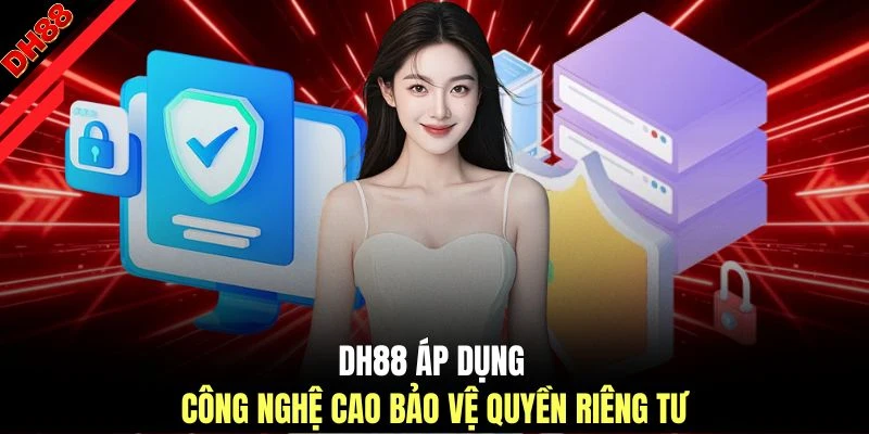DH88 áp dụng công nghệ cao bảo vệ quyền riêng tư