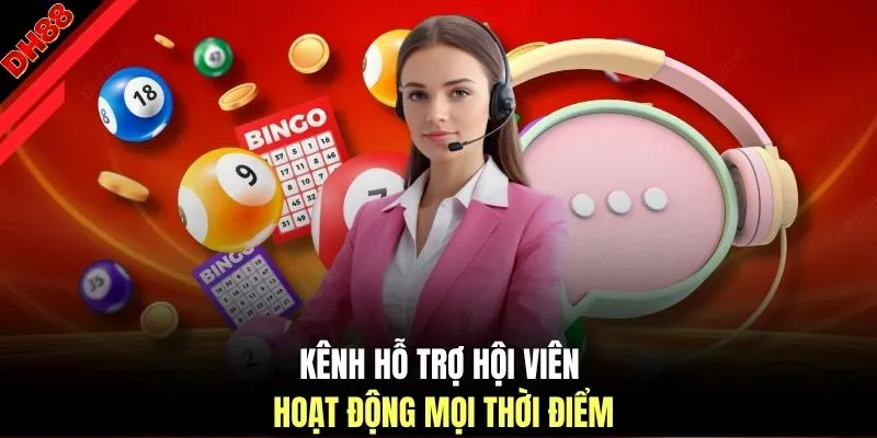 Kênh hỗ trợ hội viên hoạt động mọi thời điểm