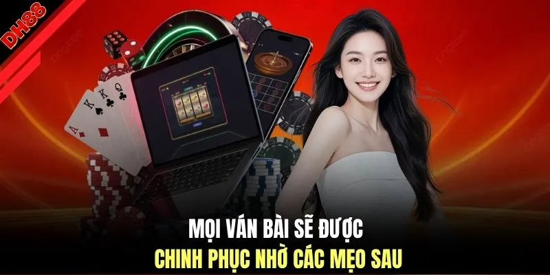 Mọi ván bài sẽ được chinh phục nhờ các mẹo sau