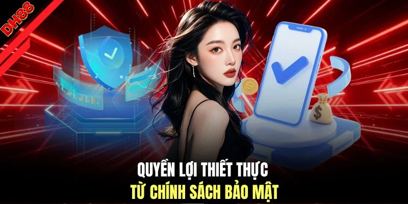 Quyền lợi thiết thực từ chính sách bảo mật