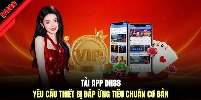 Tải app DH88 yêu cầu thiết bị đáp ứng tiêu chuẩn cơ bản